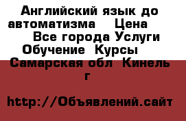 Английский язык до автоматизма. › Цена ­ 1 000 - Все города Услуги » Обучение. Курсы   . Самарская обл.,Кинель г.